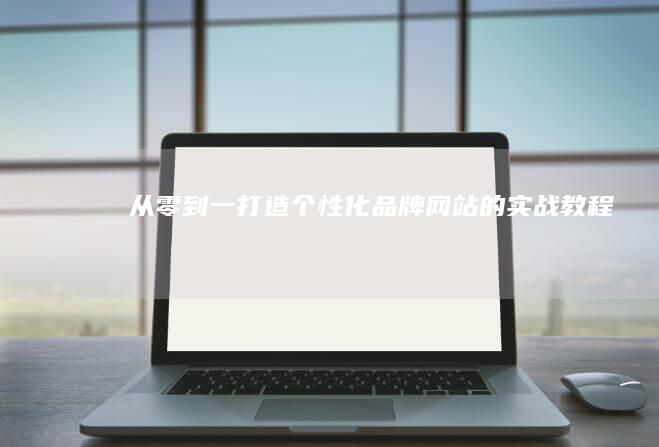 从零到一：打造个性化品牌网站的实战教程